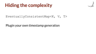 Hiding the complexity
EventuallyConsistentMap<K, V, T>
Plugin your own timestamp generation
 