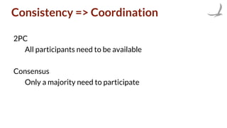 Consistency => Coordination
2PC
All participants need to be available
Consensus
Only a majority need to participate
 