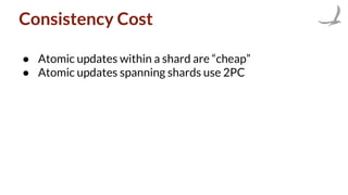 Consistency Cost
● Atomic updates within a shard are “cheap”
● Atomic updates spanning shards use 2PC
 