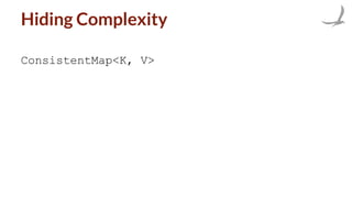 Hiding Complexity
ConsistentMap<K, V>
 