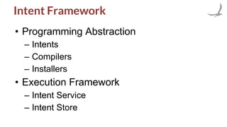 Intent Framework
• Programming Abstraction
– Intents
– Compilers
– Installers
• Execution Framework
– Intent Service
– Intent Store
 