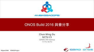 #OpenCORD #ONOSProject
ONOS Build 2016 與會分享
Chun Ming Ou
NCTU CS
SDNDS-TW meetup
11/19, NCTU
 