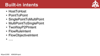 #OpenCORD #ONOSProject
• HostToHost
• PointToPoint
• SinglePointToMultiPoint
• MultiPointToSinglePoint
• TwoWayP2PIntent
• FlowRuleIntent
• FlowObjectiveIntent
• ….
Built-in intents
 