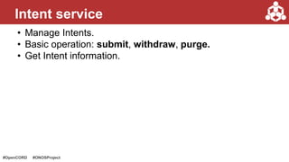 #OpenCORD #ONOSProject
• Manage Intents.
• Basic operation: submit, withdraw, purge.
• Get Intent information.
Intent service
 