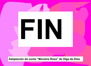 FIN
Adaptación do conto “Monstro Rosa” de Olga de Dios