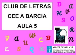 CLUB DE LETRAS
CEE A BARCIA
AULA 5
C B
W
Q
H
D
R
O
A
J
U
E
V
S
S
A
R
N
 
