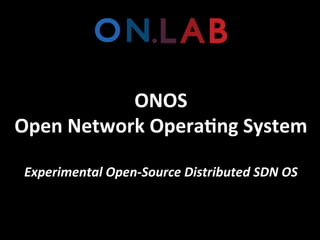 ONOS	
  
Open	
  Network	
  Opera.ng	
  System	
  
	
  
Experimental	
  Open-­‐Source	
  Distributed	
  SDN	
  OS	
  
 