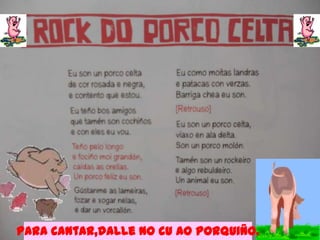 Para cantar,dalle no cu ao porquiño.
 