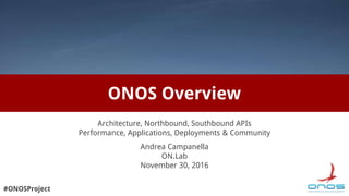 #ONOSProject
ONOS Overview
Architecture, Northbound, Southbound APIs
Performance, Applications, Deployments & Community
Andrea Campanella
ON.Lab
November 30, 2016
 
