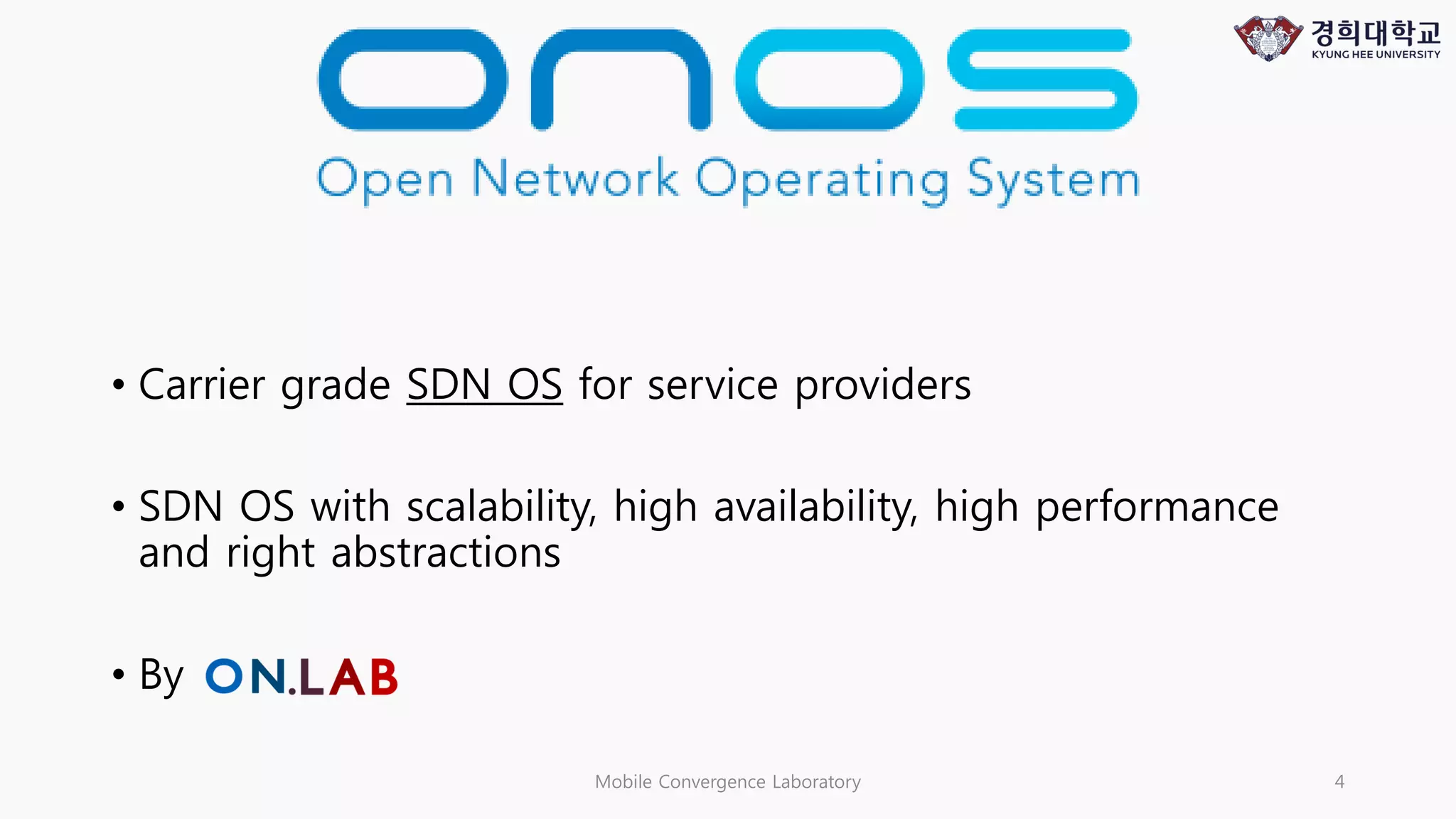 • Carrier grade SDN OS for service providers
• SDN OS with scalability, high availability, high performance
and right abstractions
• By
Mobile Convergence Laboratory 4
 