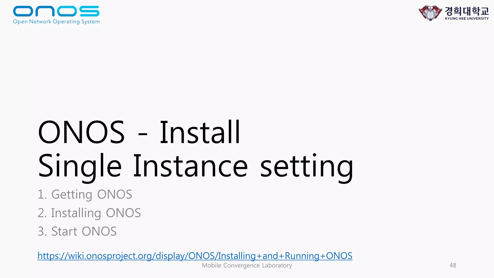 ONOS - Install
Single Instance setting
1. Getting ONOS
2. Installing ONOS
3. Start ONOS
Mobile Convergence Laboratory 48
https://wiki.onosproject.org/display/ONOS/Installing+and+Running+ONOS
 
