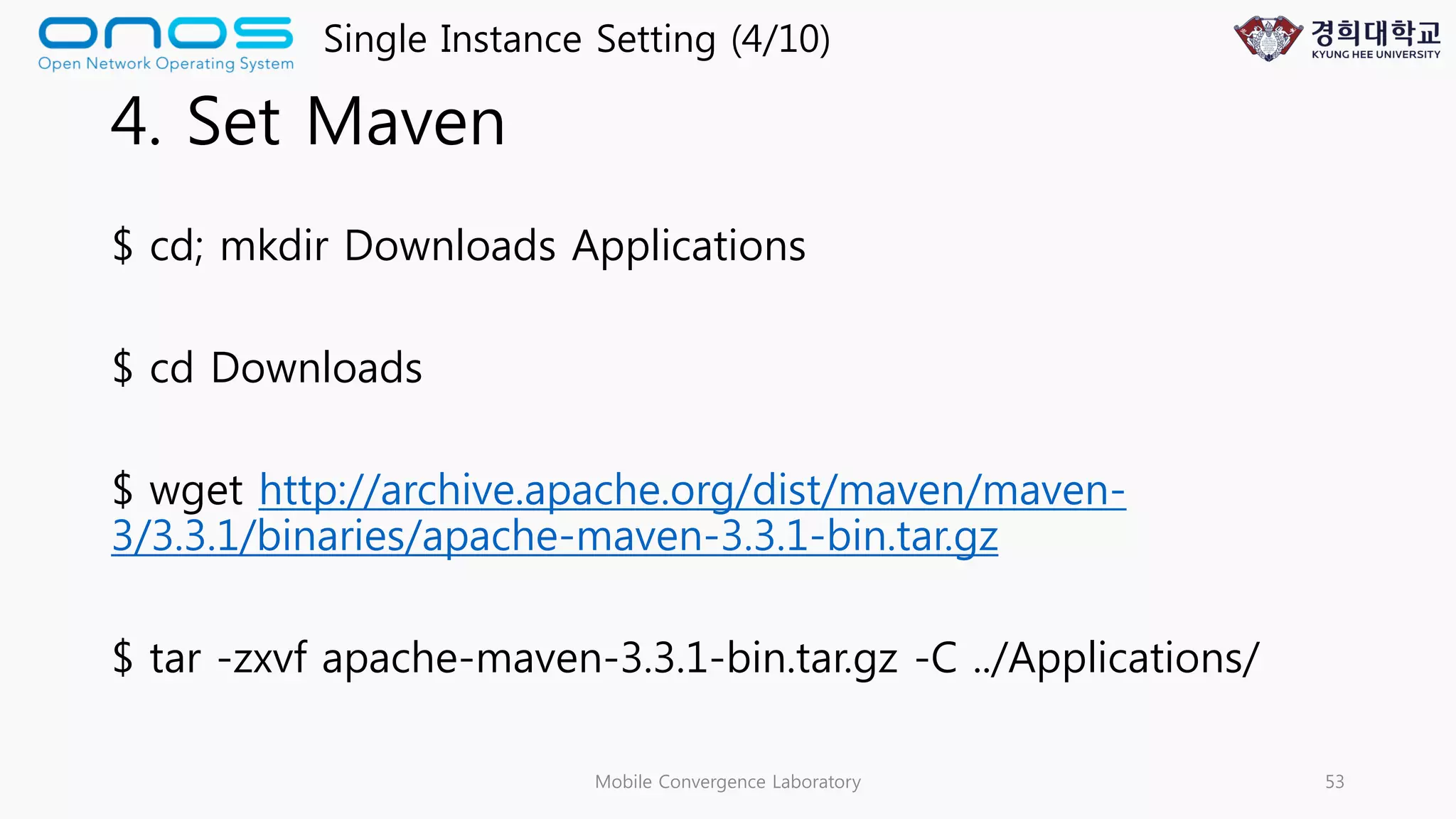 4. Set Maven
$ cd; mkdir Downloads Applications
$ cd Downloads
$ wget http://archive.apache.org/dist/maven/maven-
3/3.3.1/binaries/apache-maven-3.3.1-bin.tar.gz
$ tar -zxvf apache-maven-3.3.1-bin.tar.gz -C ../Applications/
Mobile Convergence Laboratory 53
Single Instance Setting (4/10)
 