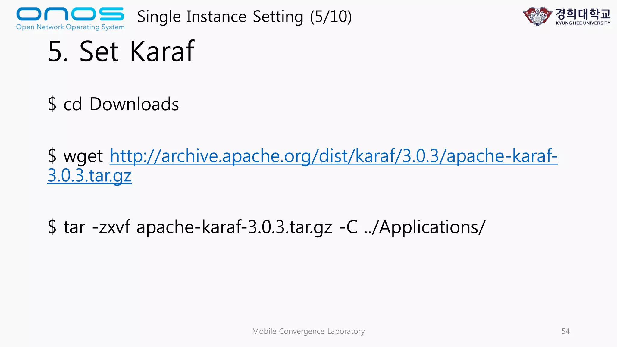 5. Set Karaf
$ cd Downloads
$ wget http://archive.apache.org/dist/karaf/3.0.3/apache-karaf-
3.0.3.tar.gz
$ tar -zxvf apache-karaf-3.0.3.tar.gz -C ../Applications/
Mobile Convergence Laboratory 54
Single Instance Setting (5/10)
 