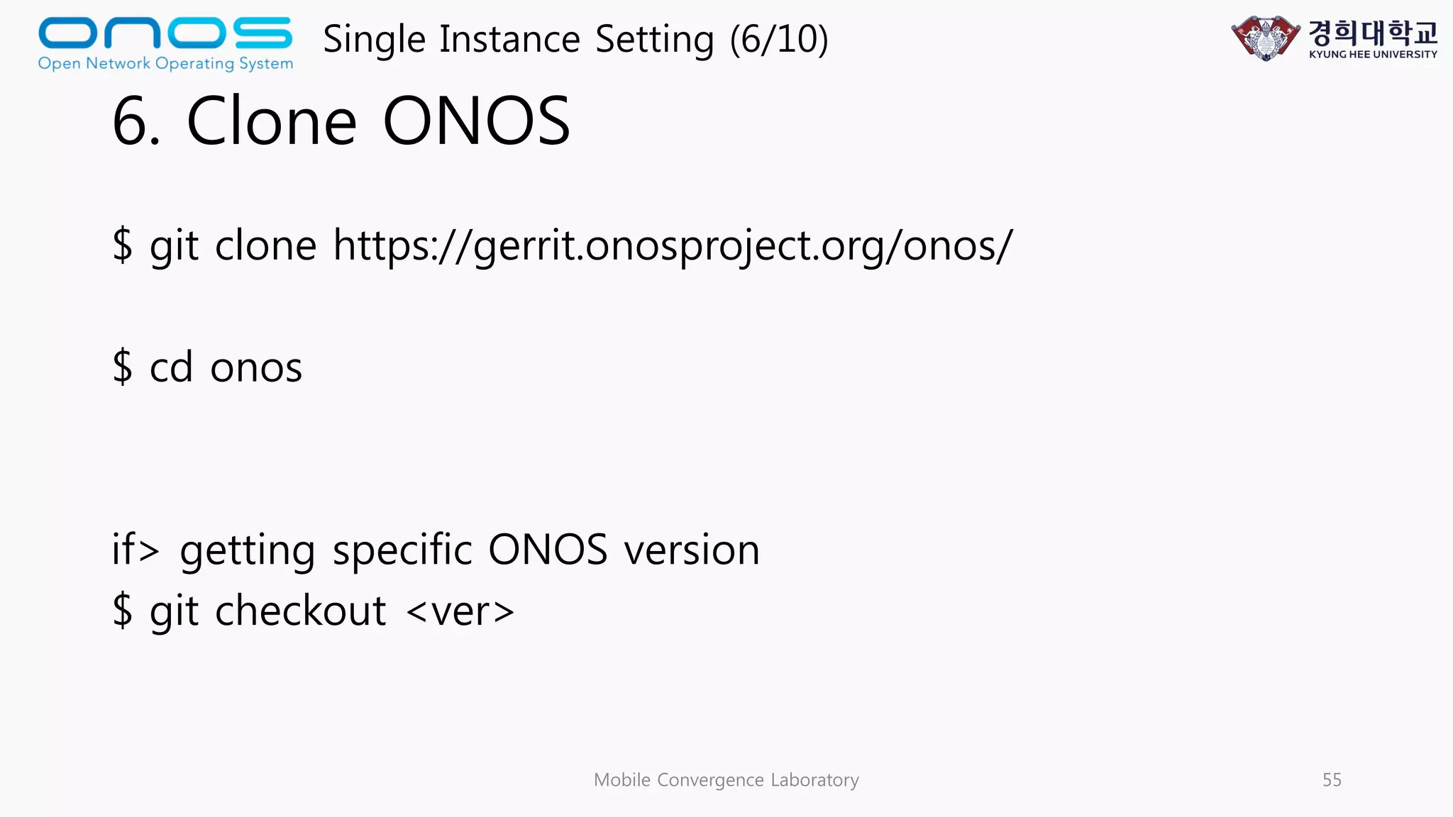 6. Clone ONOS
$ git clone https://gerrit.onosproject.org/onos/
$ cd onos
if> getting specific ONOS version
$ git checkout <ver>
Mobile Convergence Laboratory 55
Single Instance Setting (6/10)
 