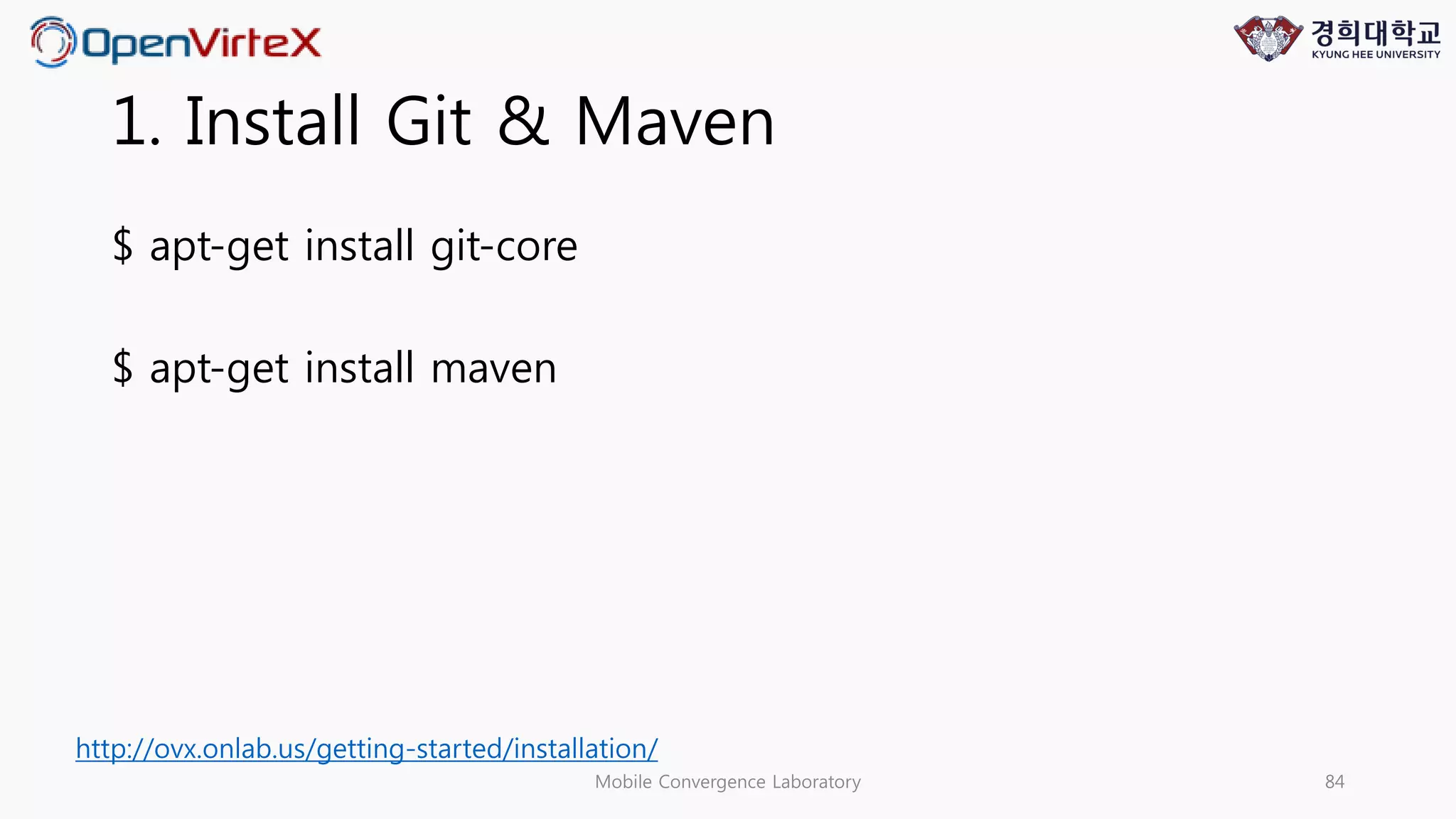 1. Install Git & Maven
$ apt-get install git-core
$ apt-get install maven
Mobile Convergence Laboratory 84
http://ovx.onlab.us/getting-started/installation/
 