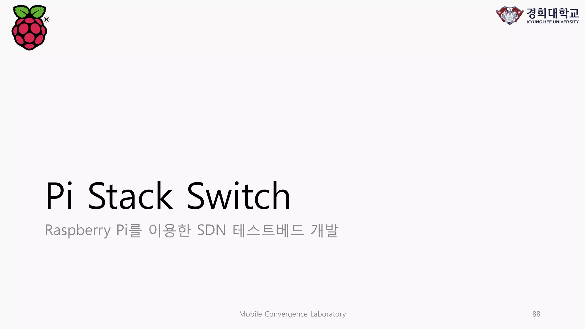 Pi Stack Switch
Raspberry Pi를 이용한 SDN 테스트베드 개발
Mobile Convergence Laboratory 88
 