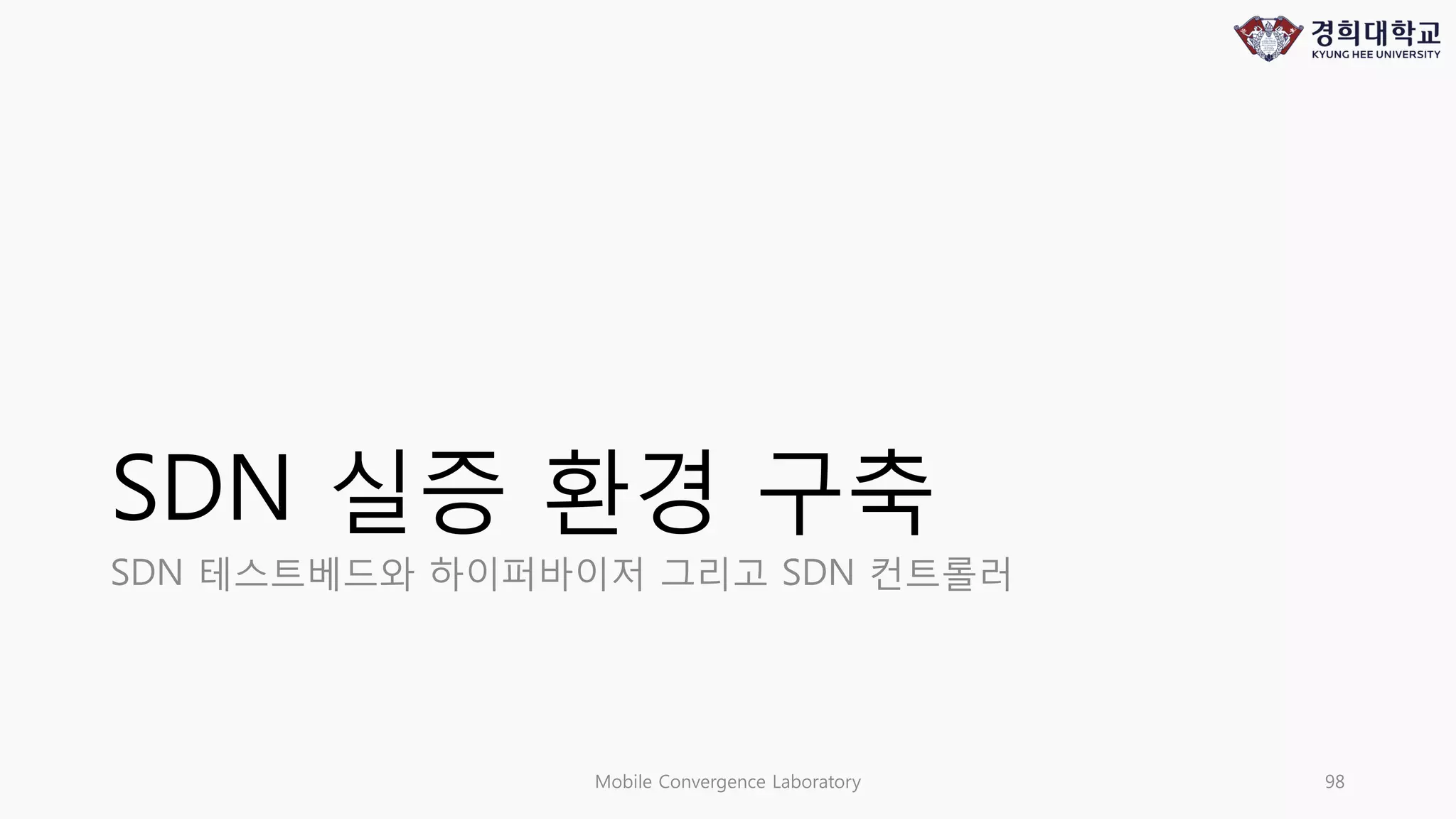 SDN 실증 환경 구축
SDN 테스트베드와 하이퍼바이저 그리고 SDN 컨트롤러
Mobile Convergence Laboratory 98
 