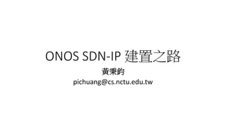 ONOS SDN-IP 建置之路
黃秉鈞
pichuang@cs.nctu.edu.tw
 