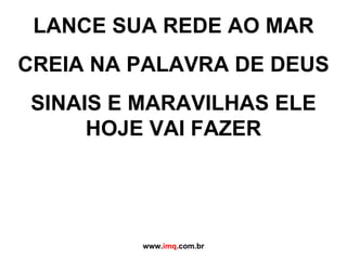 LANCE SUA REDE AO MAR CREIA NA PALAVRA DE DEUS SINAIS E MARAVILHAS ELE HOJE VAI FAZER   www. imq .com.br 