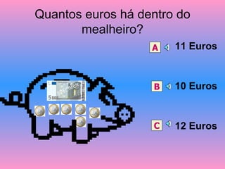 Quantos euros há dentro do mealheiro? 11 Euros 10 Euros 12 Euros A B C 