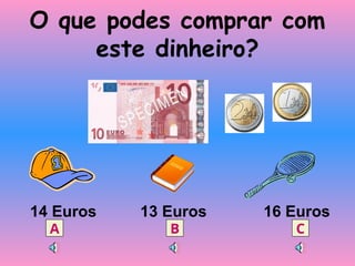 O que podes comprar com
este dinheiro?
14 Euros 13 Euros 16 Euros
A B C
 