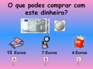 O que podes comprar com
este dinheiro?
15 Euros 7 Euros 4 Euros
A B C
 