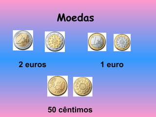 Moedas
2 euros 1 euro
50 cêntimos
 