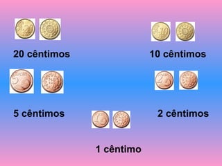 20 cêntimos 10 cêntimos
5 cêntimos 2 cêntimos
1 cêntimo
 