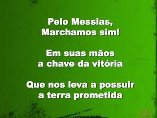 Pelo Messias,
   Marchamos sim!

    Em suas mãos
  a chave da vitória

Que nos leva a possuir
  a terra prometida
 