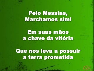 Pelo Messias,
Marchamos sim!
Em suas mãos
a chave da vitória
Que nos leva a possuir
a terra prometida
 