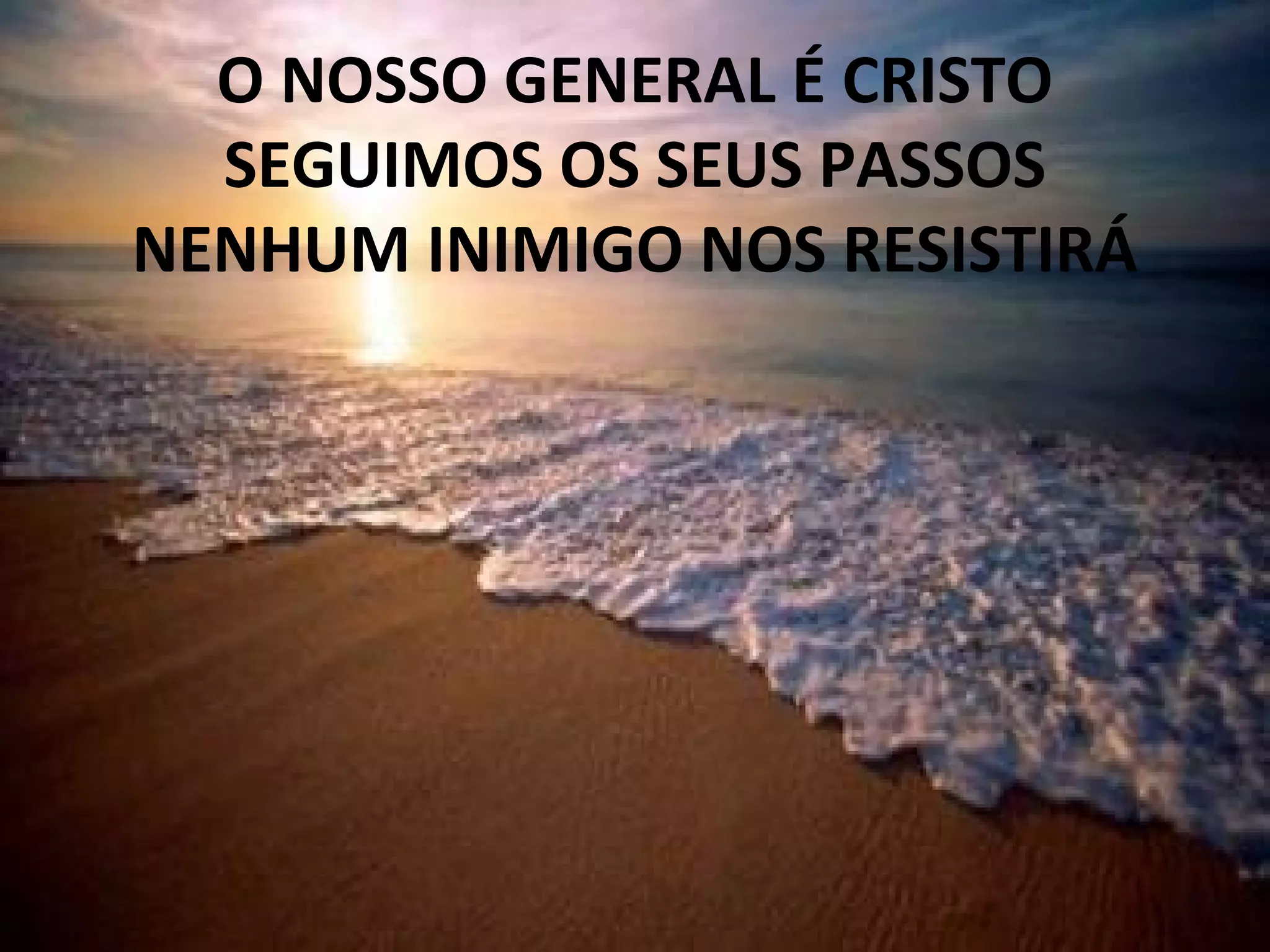 O NOSSO GENERAL É CRISTO
SEGUIMOS OS SEUS PASSOS
NENHUM INIMIGO NOS RESISTIRÁ