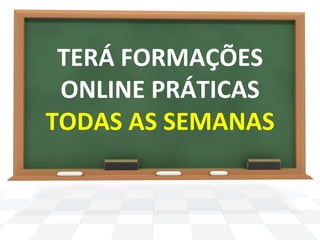 TERÁ 
FORMAÇÕES 
ONLINE 
PRÁTICAS 
TODAS 
AS 
SEMANAS 
 