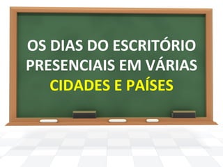 OS 
DIAS 
DO 
ESCRITÓRIO 
PRESENCIAIS 
EM 
VÁRIAS 
CIDADES 
E 
PAÍSES 
 
