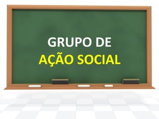 GRUPO 
DE 
AÇÃO 
SOCIAL 
 