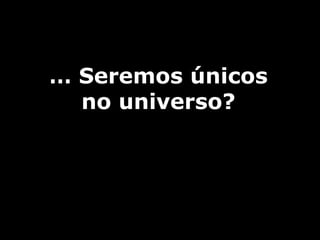 …  Seremos únicos no universo? 