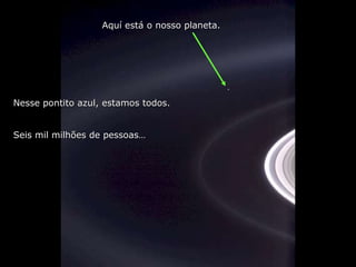 Nesse pontito azul, estamos todos. Seis mil milhões de pessoas… Aquí está o nosso planeta . 