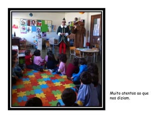 Muito atentos ao que
nos diziam.
 