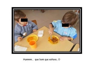 Hummm… que bom que estava…
 