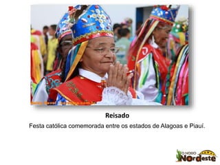 Reisado 
Festa católica comemorada entre os estados de Alagoas e Piauí. 
 