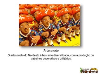 Artesanato 
O artesanato do Nordeste é bastante diversificado, com a produção de 
trabalhos decorativos e utilitários. 
 