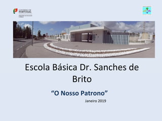 Escola Básica Dr. Sanches de
Brito
“O Nosso Patrono”
Janeiro 2019
 