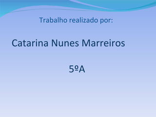 Trabalho realizado por:


Catarina Nunes Marreiros

              5ºA
 