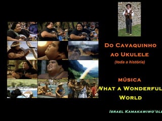 Do Cavaquinho ao Ukulele (toda a história) música What a Wonderful World Israel Kamakawiwo’ole 