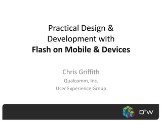 Practical Design & Development withFlash on Mobile & Devices Chris Griffith Qualcomm, Inc. User Experience Group 