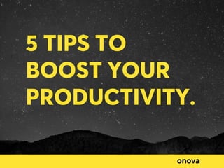 5 TIPS TO
BOOST YOUR
PRODUCTIVITY.
 