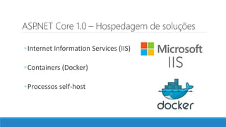 ASP.NET Core 1.0 – Hospedagem de soluções
◦Internet Information Services (IIS)
◦Containers (Docker)
◦Processos self-host
 