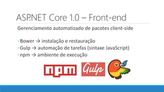 ASP.NET Core 1.0 – Front-end
Gerenciamento automatizado de pacotes client-side
◦Bower → instalação e restauração
◦Gulp → automação de tarefas (sintaxe JavaScript)
◦npm → ambiente de execução
 