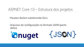 ASP.NET Core 1.0 – Estrutura dos projetos
◦Pacotes NuGet substituindo DLLs
◦Arquivos de configuração no formato JSON (parte
deles)
 
