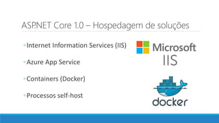 ASP.NET Core 1.0 – Hospedagem de soluções
◦Internet Information Services (IIS)
◦Azure App Service
◦Containers (Docker)
◦Processos self-host
 
