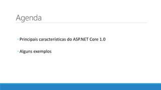 Agenda
◦ Principais características do ASP.NET Core 1.0
◦ Alguns exemplos
 